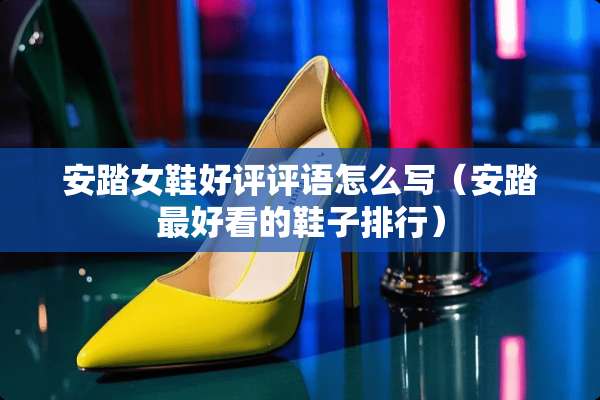 安踏女鞋好评评语怎么写（安踏最好看的鞋子排行）