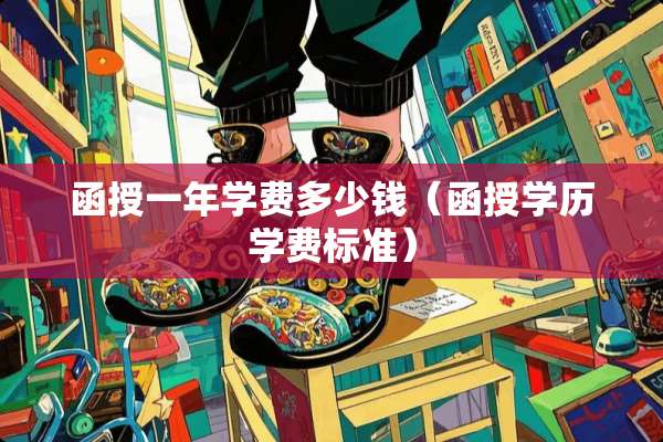 函授一年学费多少钱（函授学历学费标准）
