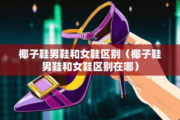 椰子鞋男鞋和女鞋区别（椰子鞋男鞋和女鞋区别在哪）