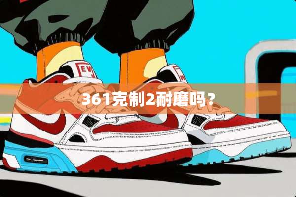 361克制2耐磨吗？