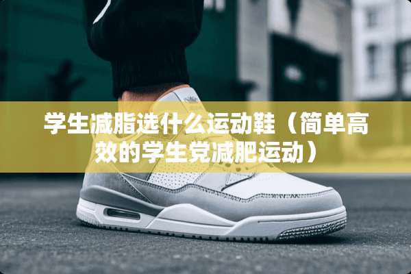 学生减脂选什么运动鞋（简单高效的学生*减肥运动）