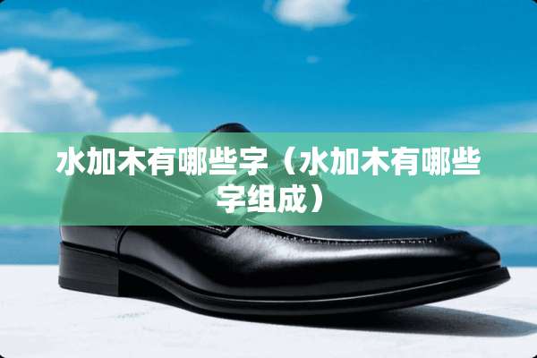 水加木有哪些字（水加木有哪些字组成）