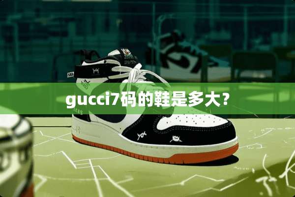 gucci7码的鞋是多大？