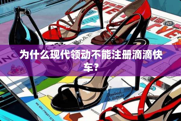 为什么现代领动不能注册滴滴快车？