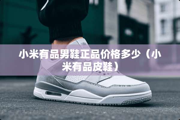 小米有品男鞋正品价格多少（小米有品皮鞋）