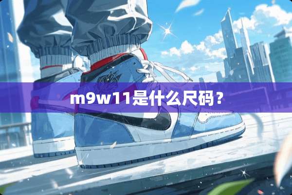 m9w11是什么尺码？