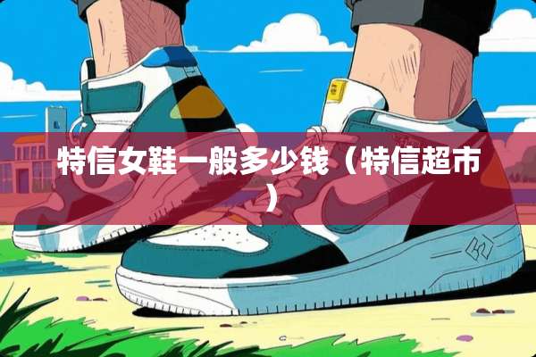 特信女鞋一般多少钱（特信超市）