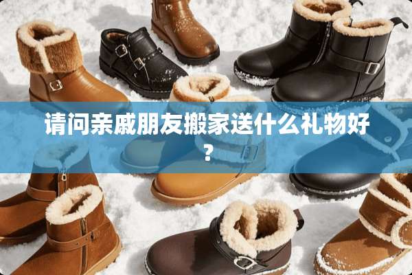请问亲戚朋友搬家送什么礼物好？