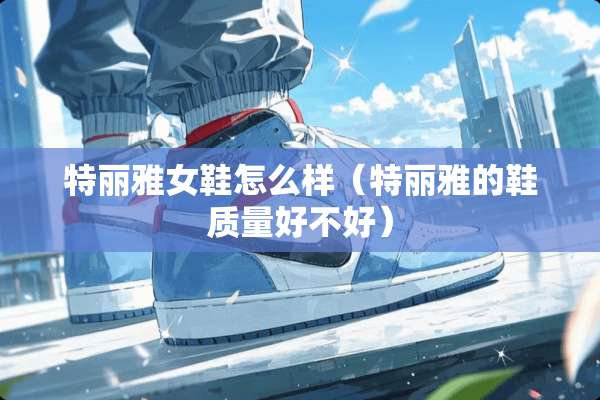 特丽雅女鞋怎么样（特丽雅的鞋质量好不好）