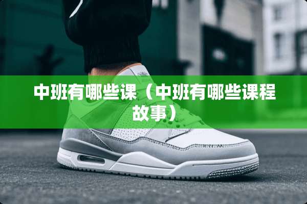 中班有哪些课（中班有哪些课程故事）