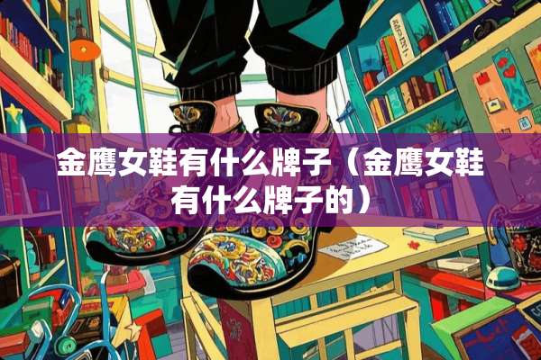 金鹰女鞋有什么牌子（金鹰女鞋有什么牌子的）
