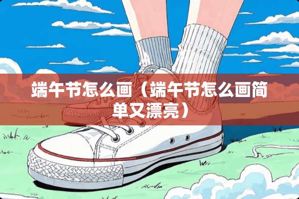 端午节怎么画（端午节怎么画简单又漂亮）