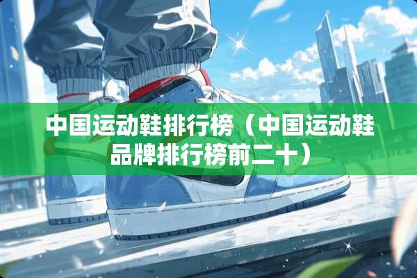 中国运动鞋排行榜（中国运动鞋品牌排行榜前二十）