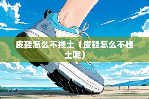 皮鞋怎么不挂土（皮鞋怎么不挂土呢）