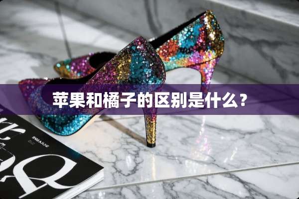 苹果和橘子的区别是什么？
