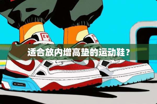 适合放内增高垫的运动鞋？