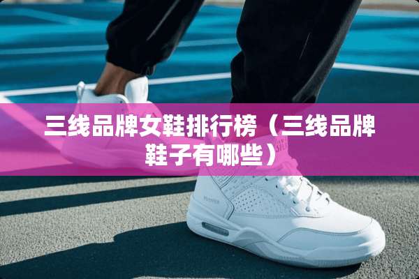 三线品牌女鞋排行榜（三线品牌鞋子有哪些）