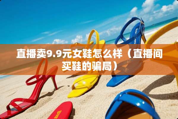直播卖9.9元女鞋怎么样（直播间买鞋的**）