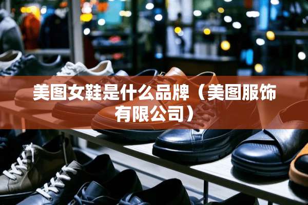 美图女鞋是什么品牌（美图服饰有限公司）