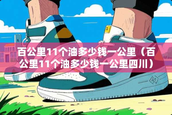 百公里11个油多少钱一公里（百公里11个油多少钱一公里四川）
