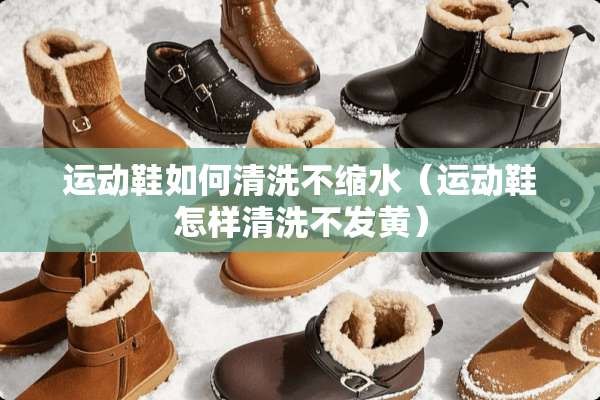 运动鞋如何清洗不缩水（运动鞋怎样清洗不发黄）