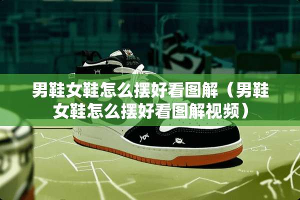 男鞋女鞋怎么摆好看图解（男鞋女鞋怎么摆好看图解视频）