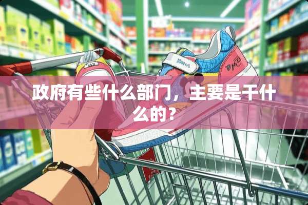 **有些什么部门，主要是干什么的？