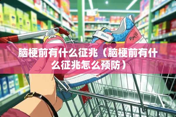 脑梗前有什么征兆（脑梗前有什么征兆怎么预防）