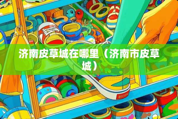 济南皮草城在哪里（济南市皮草城）