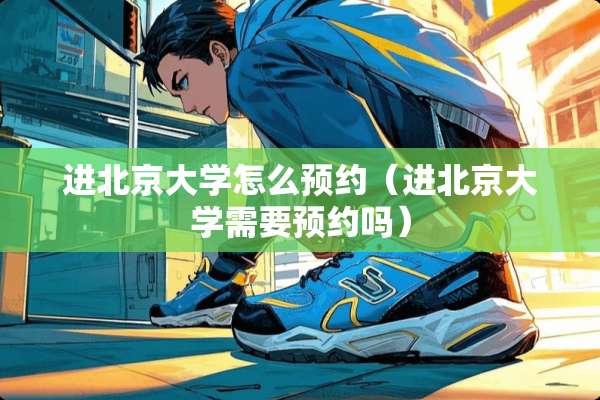 进北京大学怎么预约（进北京大学需要预约吗）
