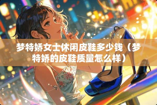 梦特娇女士休闲皮鞋多少钱（梦特娇的皮鞋质量怎么样）