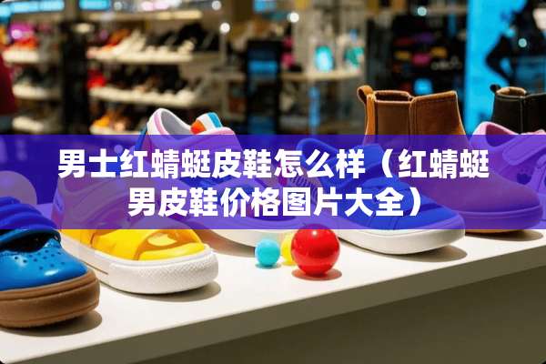 男士红蜻蜓皮鞋怎么样（红蜻蜓男皮鞋价格图片大全）