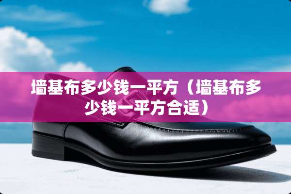 墙基布多少钱一平方（墙基布多少钱一平方合适）