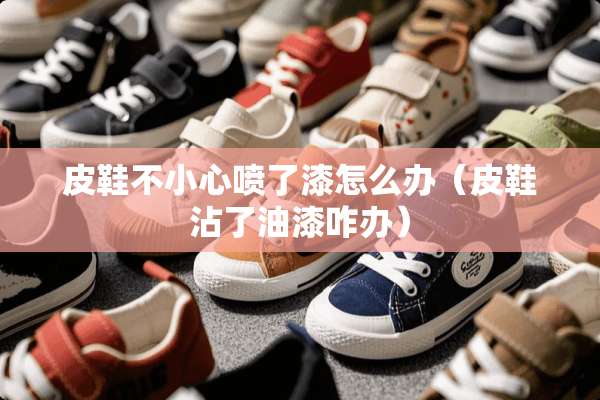皮鞋不小心喷了漆怎么办（皮鞋沾了油漆咋办）
