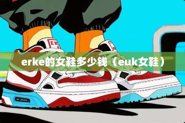 erke的女鞋多少钱（euk女鞋）