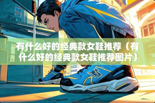 有什么好的经典款女鞋推荐（有什么好的经典款女鞋推荐图片）