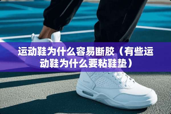 运动鞋为什么容易断胶（有些运动鞋为什么要粘鞋垫）