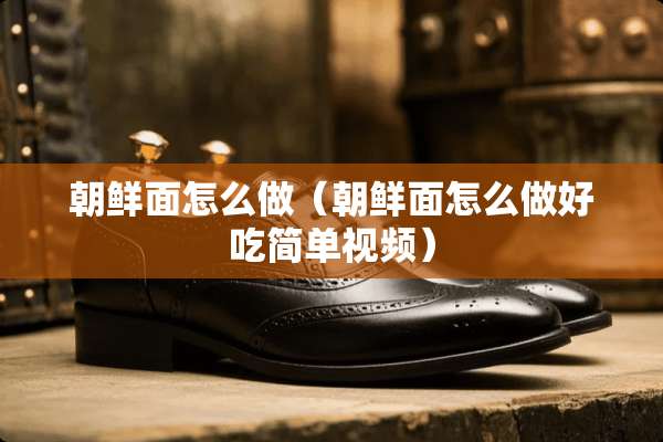 朝鲜面怎么做（朝鲜面怎么做好吃简单视频）