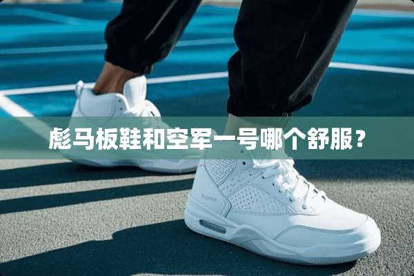 彪马板鞋和空军一号哪个舒服？