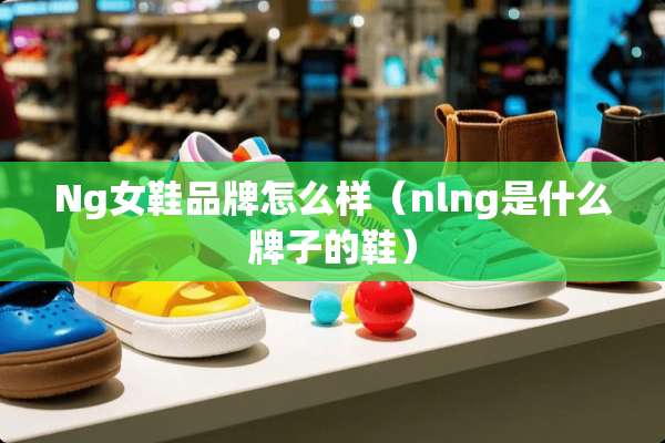 Ng女鞋品牌怎么样（nlng是什么牌子的鞋）