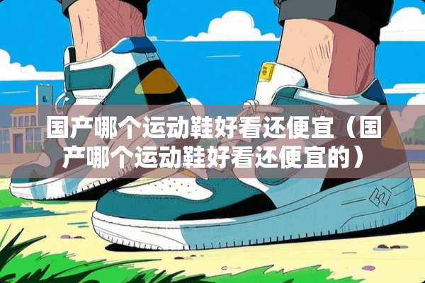 国产哪个运动鞋好看还便宜（国产哪个运动鞋好看还便宜的）