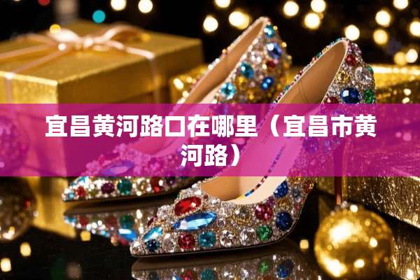 宜昌黄河路口在哪里（宜昌市黄河路）