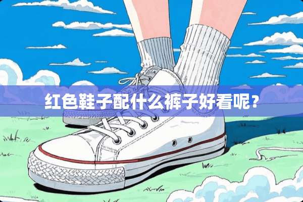 红色鞋子配什么裤子好看呢？