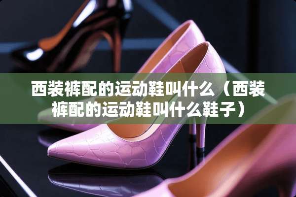 西装裤配的运动鞋叫什么（西装裤配的运动鞋叫什么鞋子）