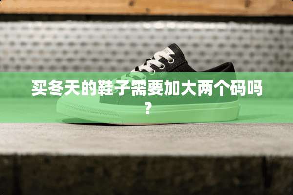 买冬天的鞋子需要加大两个码吗？