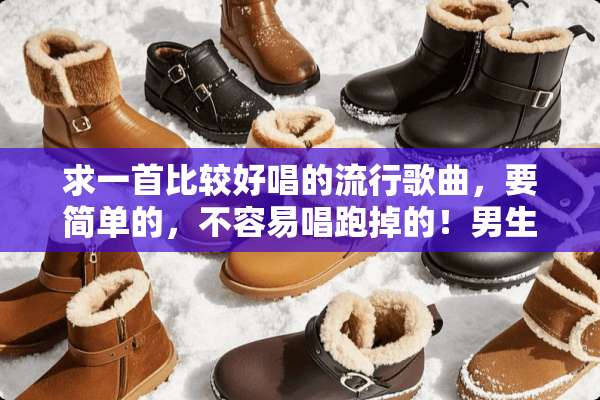 求一首比较好唱的流行歌曲，要简单的，不容易唱跑掉的！男生唱的！