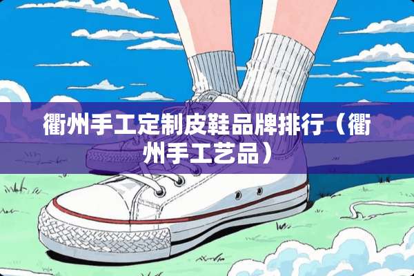 衢州手工定制皮鞋品牌排行（衢州手工艺品）