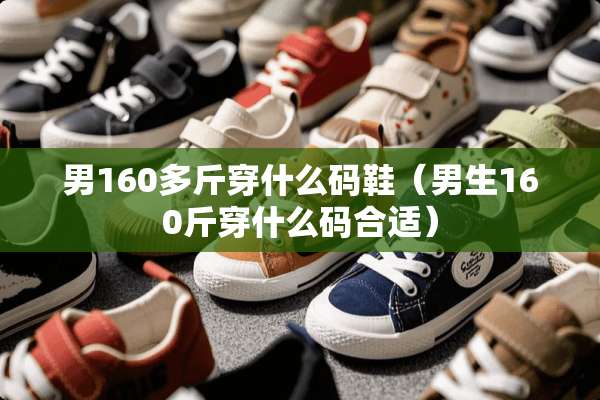 男160多斤穿什么码鞋（男生160斤穿什么码合适）