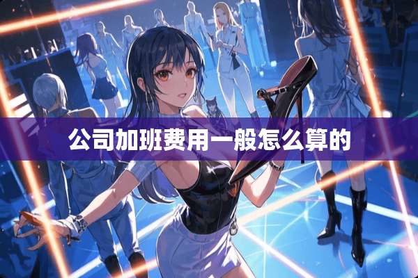 公司加班费用一般怎么算的