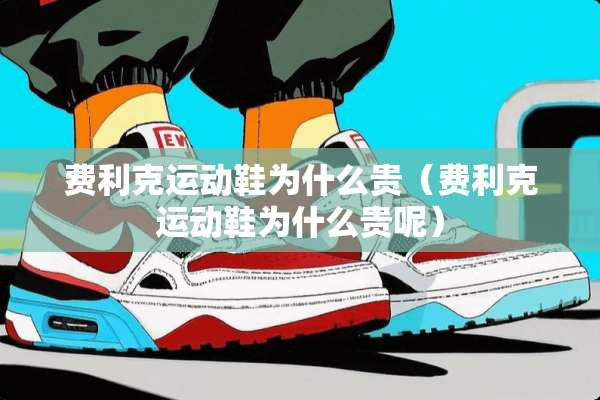 费利克运动鞋为什么贵（费利克运动鞋为什么贵呢）